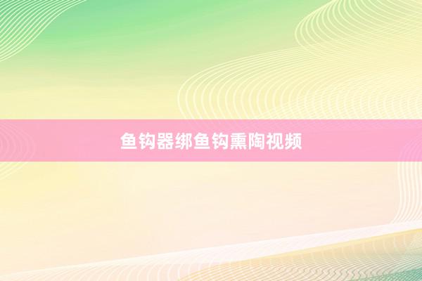 鱼钩器绑鱼钩熏陶视频